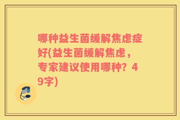 哪种益生菌缓解焦虑症好(益生菌缓解焦虑，专家建议使用哪种？49字)