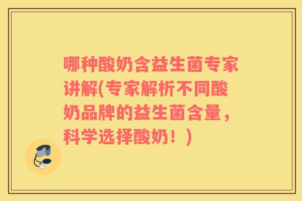 哪种酸奶含益生菌专家讲解(专家解析不同酸奶品牌的益生菌含量，科学选择酸奶！)