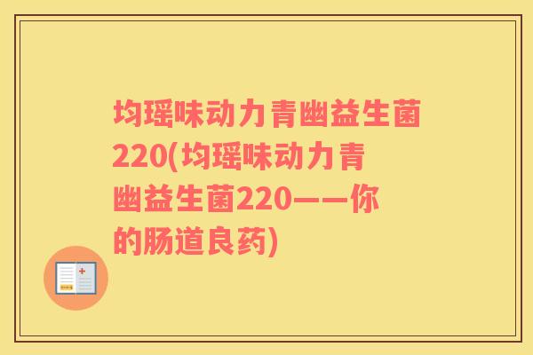 均瑶味动力青幽益生菌220(均瑶味动力青幽益生菌220——你的肠道良药)
