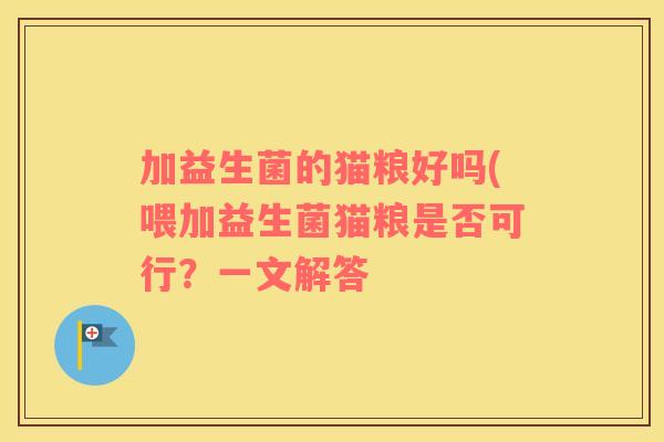 加益生菌的猫粮好吗(喂加益生菌猫粮是否可行？一文解答