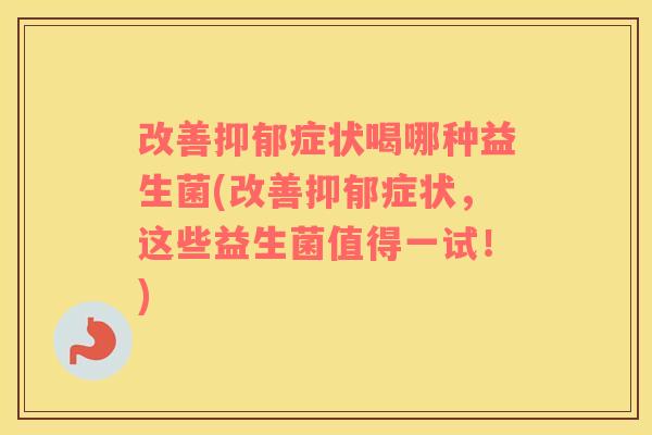 改善症状喝哪种益生菌(改善症状,这些益生菌值得一试!) 改善症状喝哪种益生菌(改善症状,这些益生菌值得一试!)