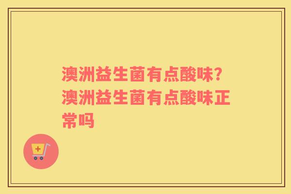 澳洲益生菌有点酸味？澳洲益生菌有点酸味正常吗