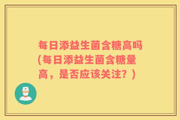 每日添益生菌含糖高吗(每日添益生菌含糖量高，是否应该关注？)