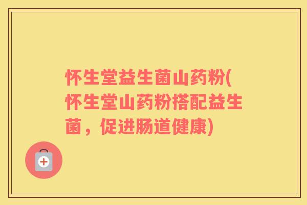 怀生堂益生菌山药粉(怀生堂山药粉搭配益生菌，促进肠道健康)