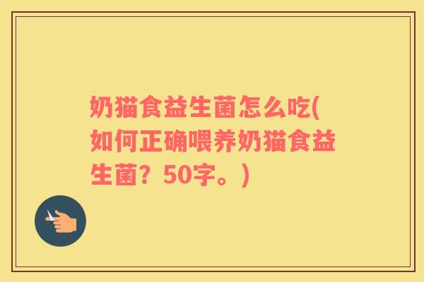 奶猫食益生菌怎么吃(如何正确喂养奶猫食益生菌？