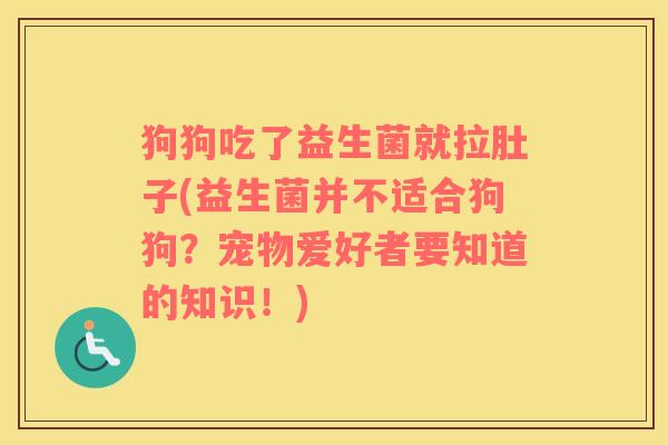 狗狗吃了益生菌就拉肚子(益生菌并不适合狗狗？宠物爱好者要知道的知识！)