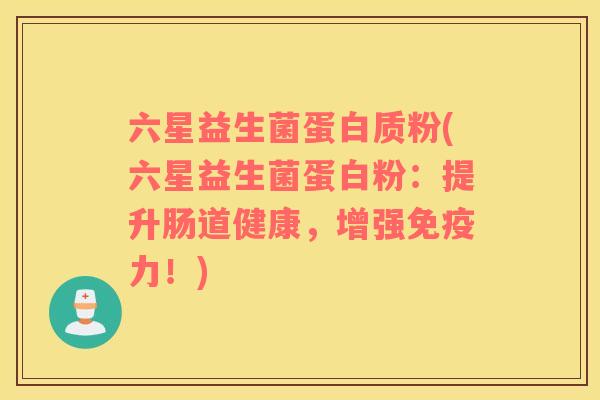 六星益生菌蛋白质粉(六星益生菌蛋白粉：提升肠道健康，增强力！)