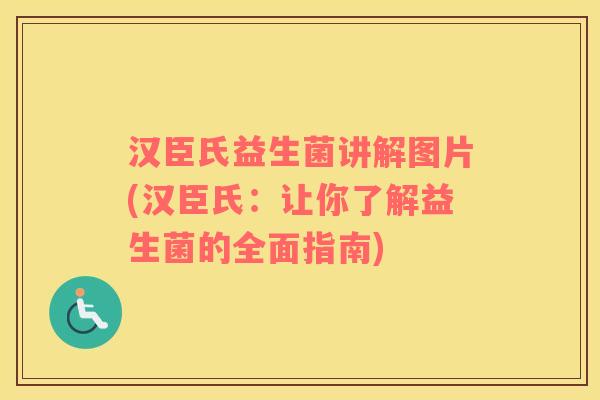 汉臣氏益生菌讲解图片(汉臣氏：让你了解益生菌的全面指南)