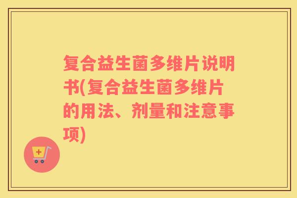 复合益生菌多维片说明书(复合益生菌多维片的用法、剂量和注意事项)
