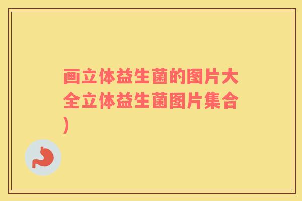 画立体益生菌的图片大全立体益生菌图片集合)