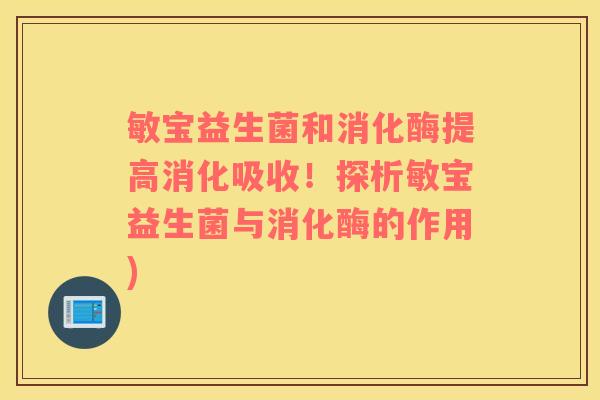 敏宝益生菌和消化酶提高消化吸收！探析敏宝益生菌与消化酶的作用)
