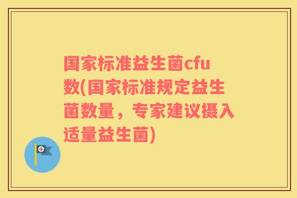 国家标准益生菌cfu数(国家标准规定益生菌数量，专家建议摄入适量益生菌)