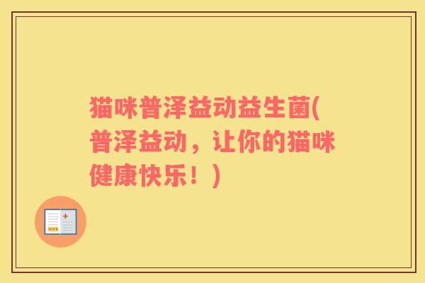 猫咪普泽益动益生菌(普泽益动，让你的猫咪健康快乐！)