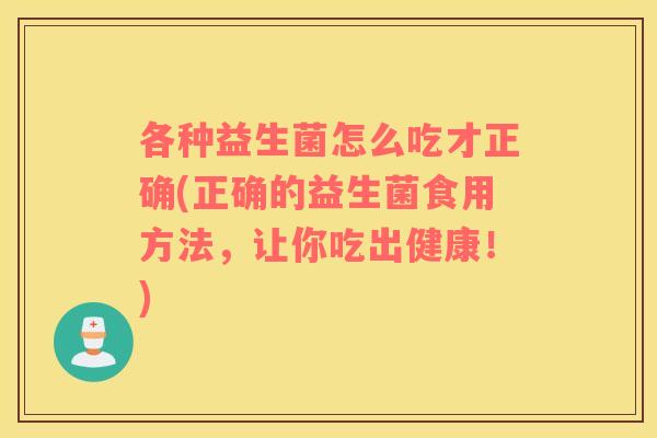 各种益生菌怎么吃才正确(正确的益生菌食用方法，让你吃出健康！)