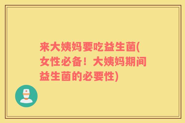来大姨妈要吃益生菌(女性必备！大姨妈期间益生菌的必要性)