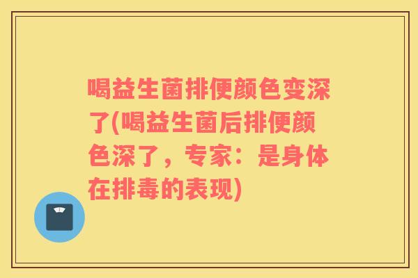 喝益生菌排便颜色变深了(喝益生菌后排便颜色深了，专家：是身体在排毒的表现)