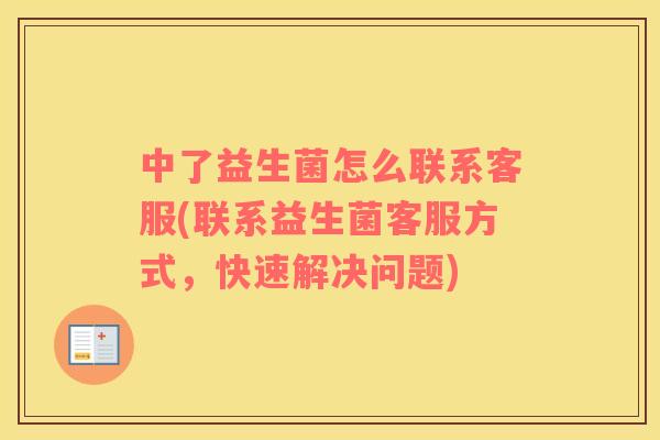 中了益生菌怎么联系客服(联系益生菌客服方式，快速解决问题)