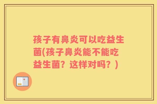 孩子有鼻炎可以吃益生菌(孩子鼻炎能不能吃益生菌？这样对吗？)