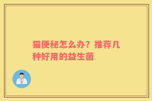 猫便秘怎么办？推荐几种好用的益生菌