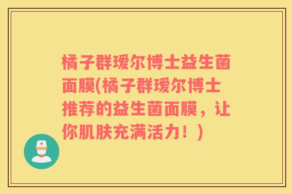 橘子群瑷尔博士益生菌面膜(橘子群瑷尔博士推荐的益生菌面膜，让你肌肤充满活力！)