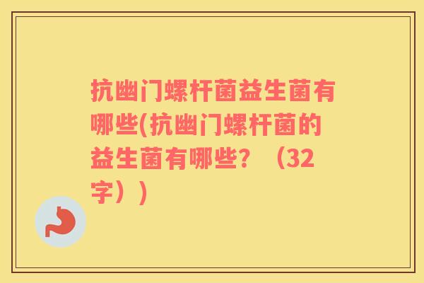 抗幽门螺杆菌益生菌有哪些(抗幽门螺杆菌的益生菌有哪些？（32字）)