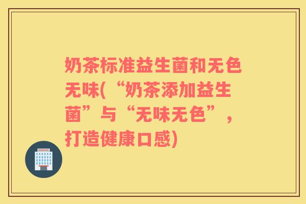 奶茶标准益生菌和无色无味(“奶茶添加益生菌”与“无味无色”，打造健康口感)