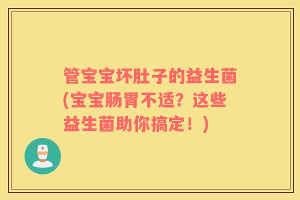 管宝宝坏肚子的益生菌(宝宝肠胃不适？这些益生菌助你搞定！)