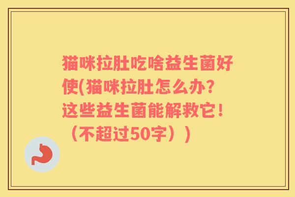 猫咪拉肚吃啥益生菌好使(猫咪拉肚怎么办？这些益生菌能解救它！