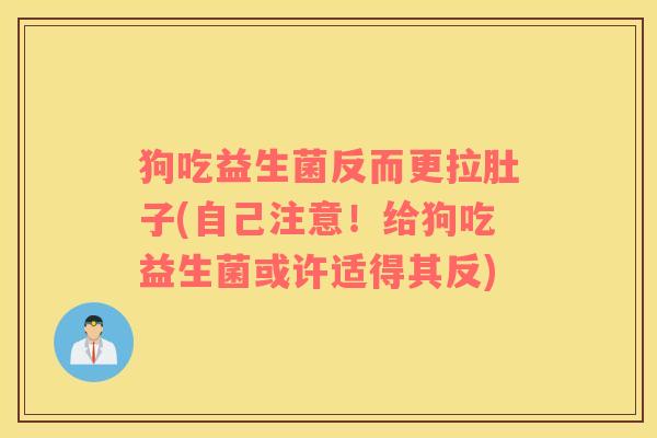 狗吃益生菌反而更拉肚子(自己注意！给狗吃益生菌或许适得其反)