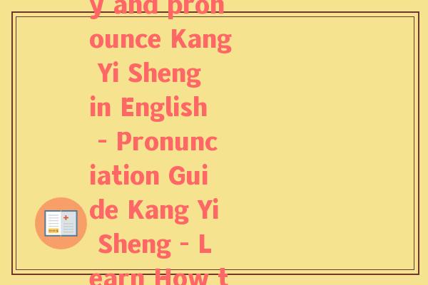 开益生菌英语怎么说读(How to say and pronounce Kang Yi Sheng in English - Pronunciation Guide Kang Yi Sheng - Learn How to Say it in English)