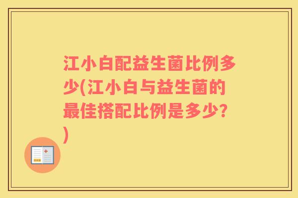 江小白配益生菌比例多少(江小白与益生菌的最佳搭配比例是多少？)