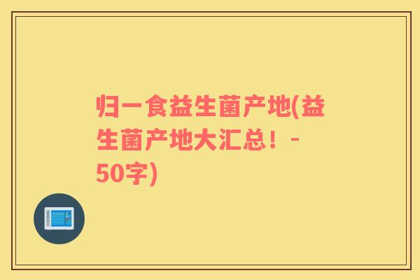 归一食益生菌产地(益生菌产地大汇总！