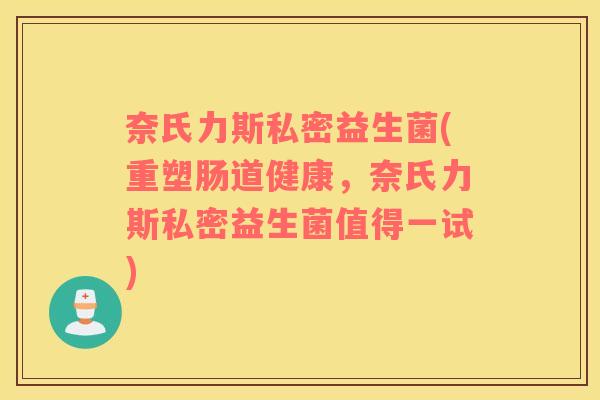奈氏力斯私密益生菌(重塑肠道健康，奈氏力斯私密益生菌值得一试)