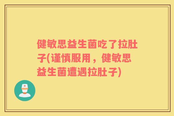 健敏思益生菌吃了拉肚子(谨慎服用，健敏思益生菌遭遇拉肚子)