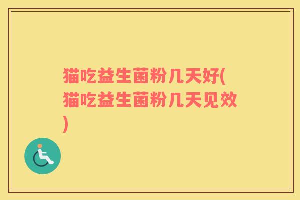 猫吃益生菌粉几天好(猫吃益生菌粉几天见效)
