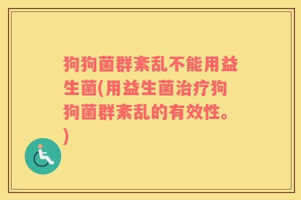 狗狗菌群紊乱不能用益生菌(用益生菌治疗狗狗菌群紊乱的有效性。)