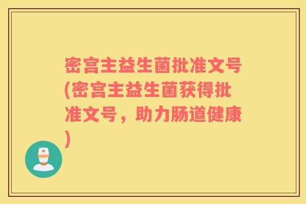 密宫主益生菌批准文号(密宫主益生菌获得批准文号，助力肠道健康)
