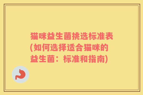 猫咪益生菌挑选标准表(如何选择适合猫咪的益生菌：标准和指南)