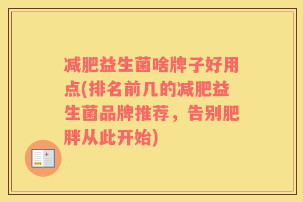 减肥益生菌啥牌子好用点(排名前几的减肥益生菌品牌推荐，告别肥胖从此开始)