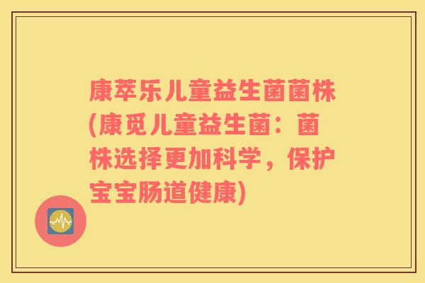 康萃乐儿童益生菌菌株(康觅儿童益生菌：菌株选择更加科学，保护宝宝肠道健康)