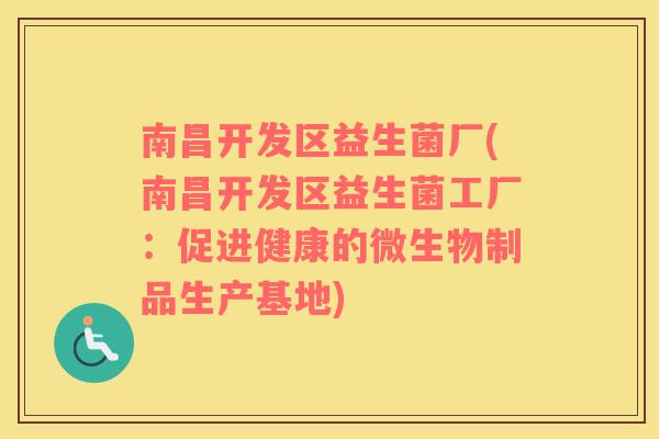 南昌开发区益生菌厂(南昌开发区益生菌工厂：促进健康的微生物制品生产基地)