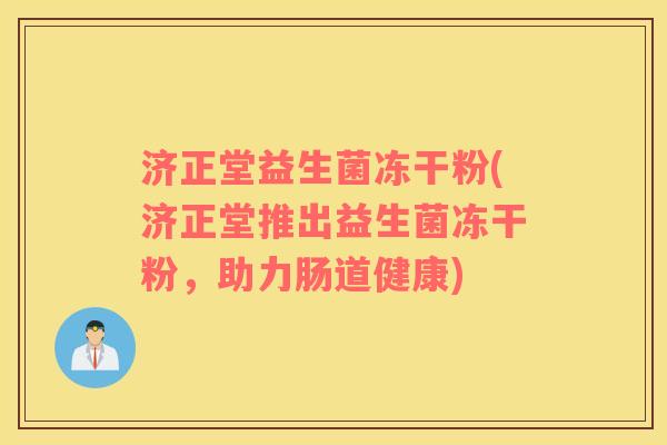 济正堂益生菌冻干粉(济正堂推出益生菌冻干粉，助力肠道健康)