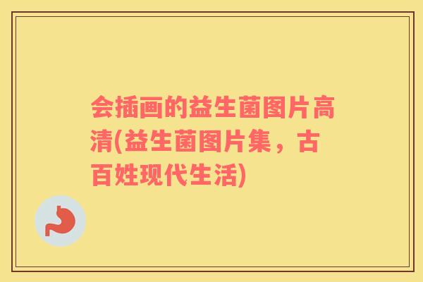 会插画的益生菌图片高清(益生菌图片集，古百姓现代生活)