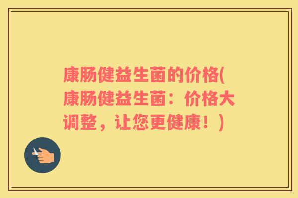 康肠健益生菌的价格(康肠健益生菌：价格大调整，让您更健康！)
