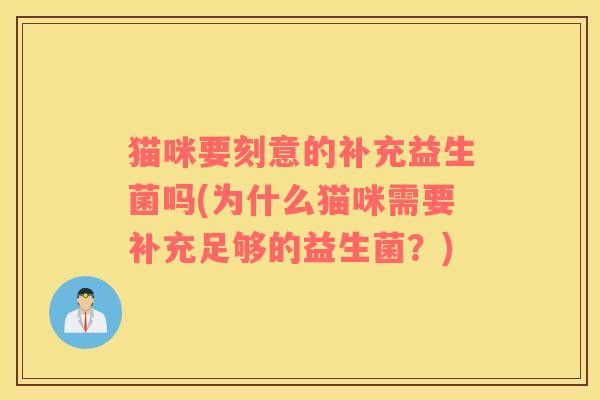 猫咪要刻意的补充益生菌吗(为什么猫咪需要补充足够的益生菌？)