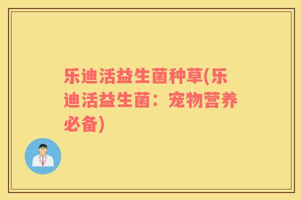 乐迪活益生菌种草(乐迪活益生菌：宠物营养必备)