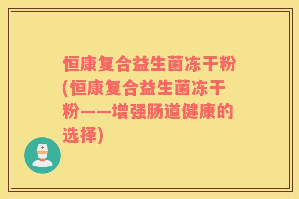 恒康复合益生菌冻干粉(恒康复合益生菌冻干粉——增强肠道健康的选择)