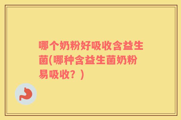 哪个奶粉好吸收含益生菌(哪种含益生菌奶粉易吸收？)