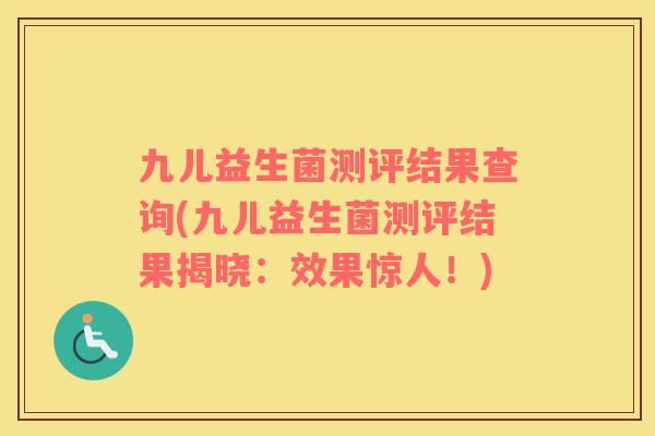 九儿益生菌测评结果查询(九儿益生菌测评结果揭晓：效果惊人！)