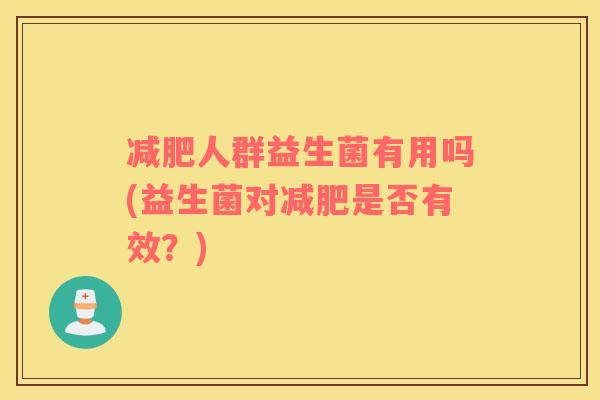 减肥人群益生菌有用吗(益生菌对减肥是否有效？)